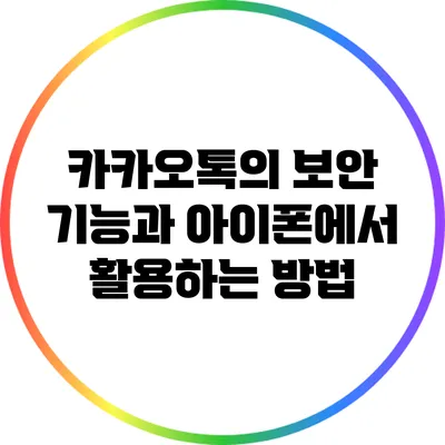 카카오톡의 보안 기능과 아이폰에서 활용하는 방법
