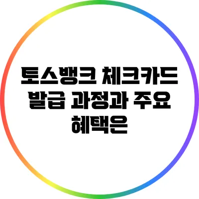 토스뱅크 체크카드 발급 과정과 주요 혜택은?