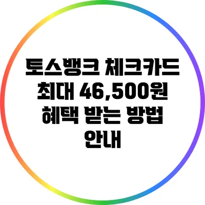 토스뱅크 체크카드: 최대 46,500원 혜택 받는 방법 안내