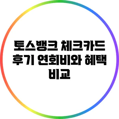 토스뱅크 체크카드 후기: 연회비와 혜택 비교