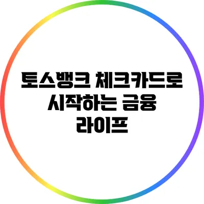 토스뱅크 체크카드로 시작하는 금융 라이프