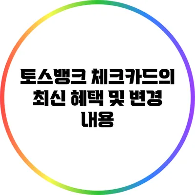 토스뱅크 체크카드의 최신 혜택 및 변경 내용