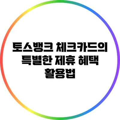 토스뱅크 체크카드의 특별한 제휴 혜택 활용법