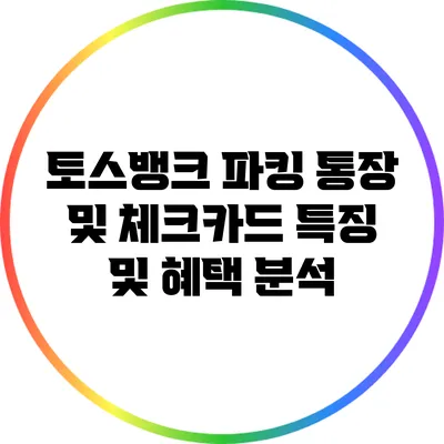토스뱅크 파킹 통장 및 체크카드 특징 및 혜택 분석