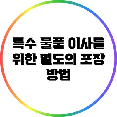 특수 물품 이사를 위한 별도의 포장 방법