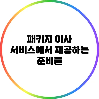 패키지 이사 서비스에서 제공하는 준비물