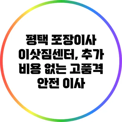 평택 포장이사 이삿짐센터, 추가 비용 없는 고품격 안전 이사