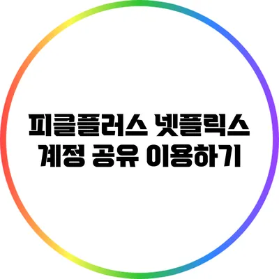 피클플러스 넷플릭스 계정 공유 이용하기