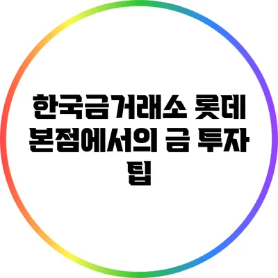 한국금거래소 롯데 본점에서의 금 투자 팁