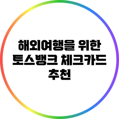 해외여행을 위한 토스뱅크 체크카드 추천