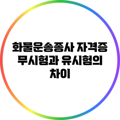 화물운송종사 자격증: 무시험과 유시험의 차이