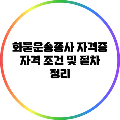화물운송종사 자격증: 자격 조건 및 절차 정리