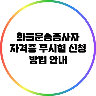 화물운송종사자 자격증 무시험 신청 방법 안내