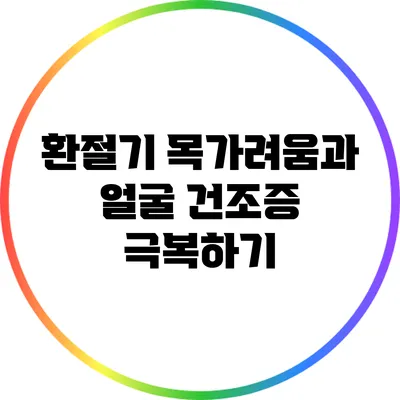 환절기 목가려움과 얼굴 건조증 극복하기