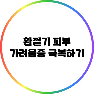환절기 피부 가려움증 극복하기