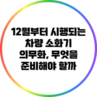 12월부터 시행되는 차량 소화기 의무화, 무엇을 준비해야 할까?
