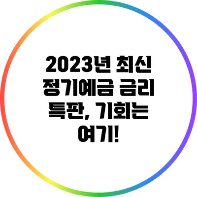 2023년 최신 정기예금 금리 특판, 기회는 여기!