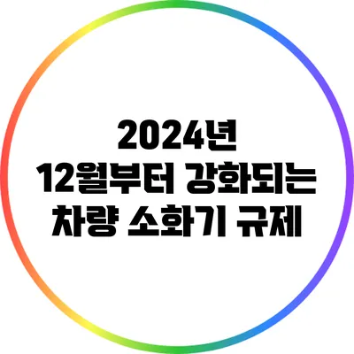 2024년 12월부터 강화되는 차량 소화기 규제