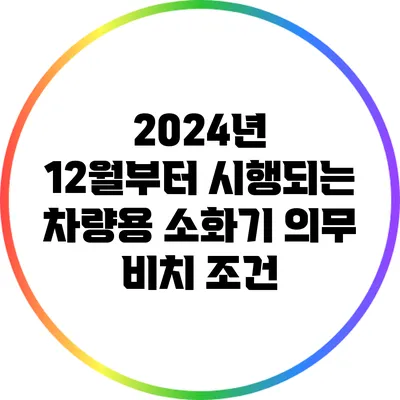 2024년 12월부터 시행되는 차량용 소화기 의무 비치 조건