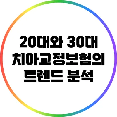 20대와 30대 치아교정보험의 트렌드 분석