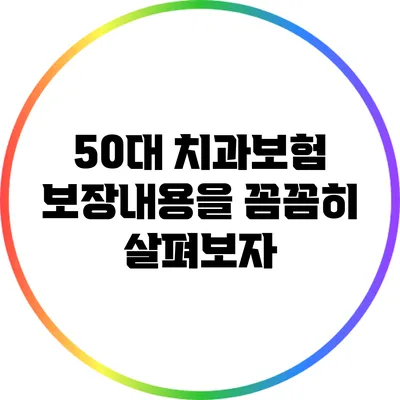 50대 치과보험 보장내용을 꼼꼼히 살펴보자