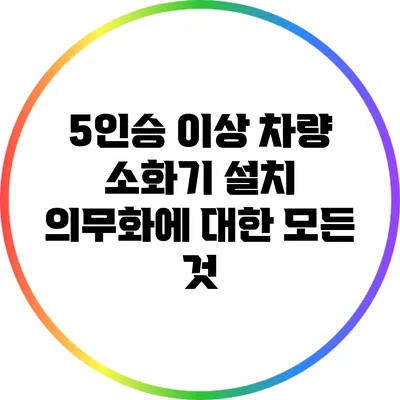 5인승 이상 차량 소화기 설치 의무화에 대한 모든 것
