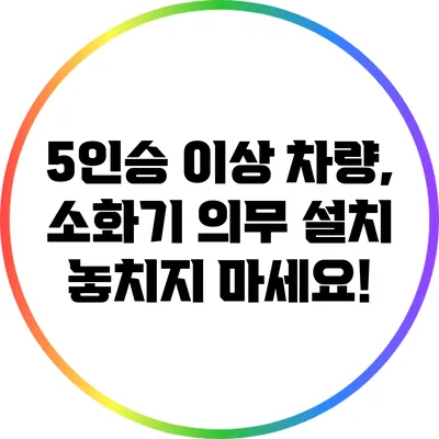 5인승 이상 차량, 소화기 의무 설치 놓치지 마세요!