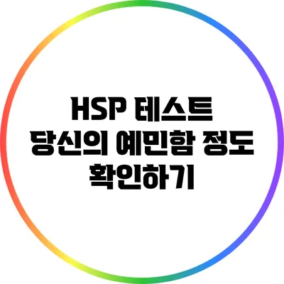 HSP 테스트: 당신의 예민함 정도 확인하기