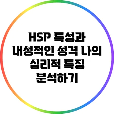 HSP 특성과 내성적인 성격: 나의 심리적 특징 분석하기
