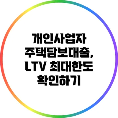 개인사업자 주택담보대출, LTV 최대한도 확인하기