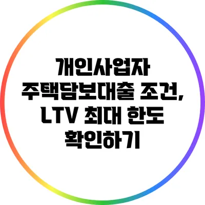 개인사업자 주택담보대출 조건, LTV 최대 한도 확인하기