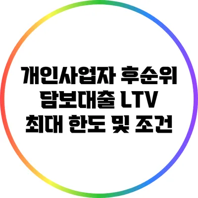 개인사업자 후순위 담보대출: LTV 최대 한도 및 조건
