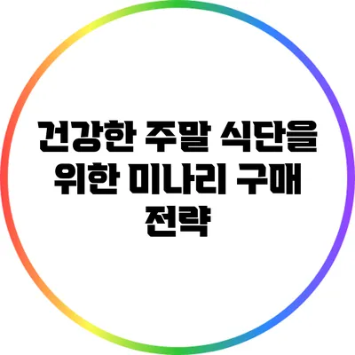 건강한 주말 식단을 위한 미나리 구매 전략
