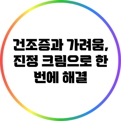 건조증과 가려움, 진정 크림으로 한 번에 해결