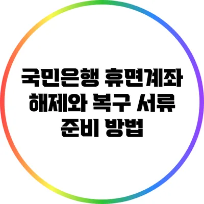 국민은행 휴면계좌 해제와 복구 서류 준비 방법