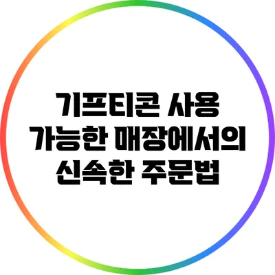 기프티콘 사용 가능한 매장에서의 신속한 주문법