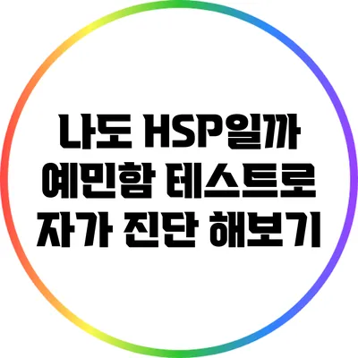 나도 HSP일까? 예민함 테스트로 자가 진단 해보기