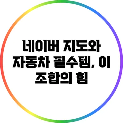 네이버 지도와 자동차 필수템, 이 조합의 힘