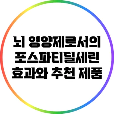 뇌 영양제로서의 포스파티딜세린: 효과와 추천 제품
