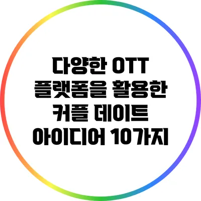 다양한 OTT 플랫폼을 활용한 커플 데이트 아이디어 10가지
