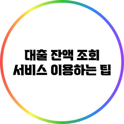 대출 잔액 조회 서비스 이용하는 팁