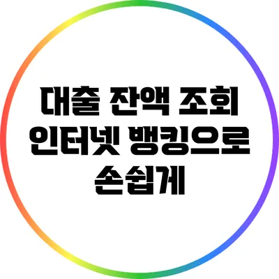 대출 잔액 조회: 인터넷 뱅킹으로 손쉽게