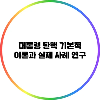 대통령 탄핵 기본적 이론과 실제 사례 연구