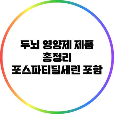 두뇌 영양제 제품 총정리: 포스파티딜세린 포함