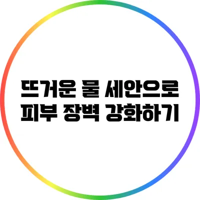 뜨거운 물 세안으로 피부 장벽 강화하기