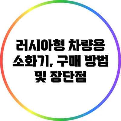 러시아형 차량용 소화기, 구매 방법 및 장단점