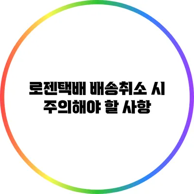 로젠택배 배송취소 시 주의해야 할 사항