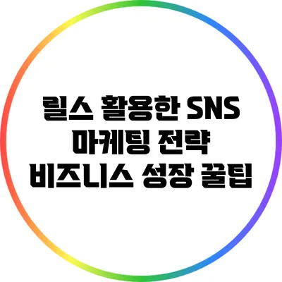 릴스 활용한 SNS 마케팅 전략: 비즈니스 성장 꿀팁