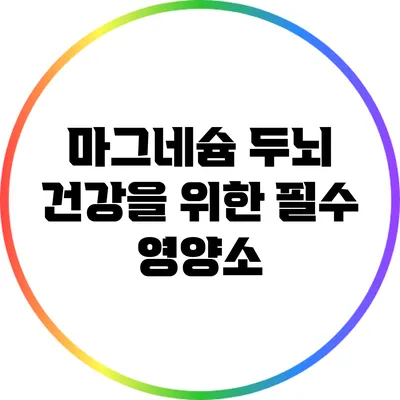 마그네슘: 두뇌 건강을 위한 필수 영양소