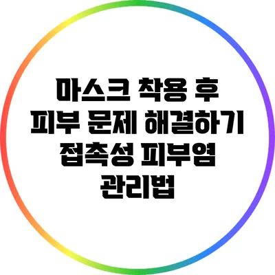 마스크 착용 후 피부 문제 해결하기: 접촉성 피부염 관리법